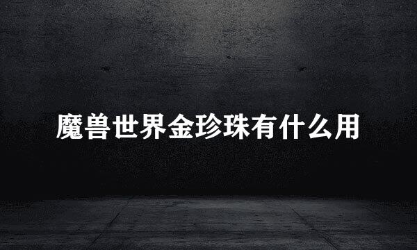 魔兽世界金珍珠有什么用