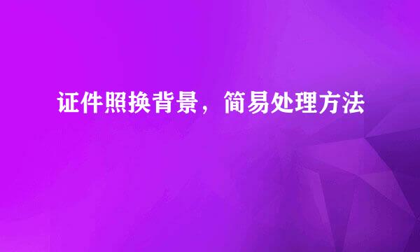 证件照换背景，简易处理方法