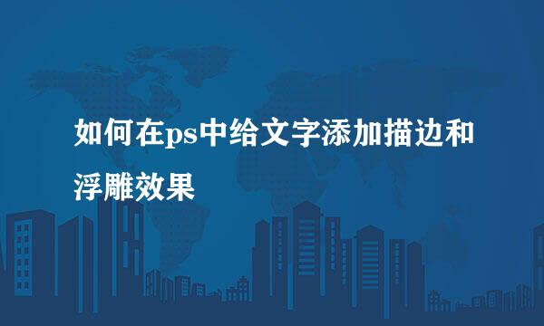 如何在ps中给文字添加描边和浮雕效果