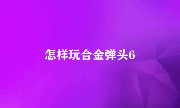 怎样玩合金弹头6