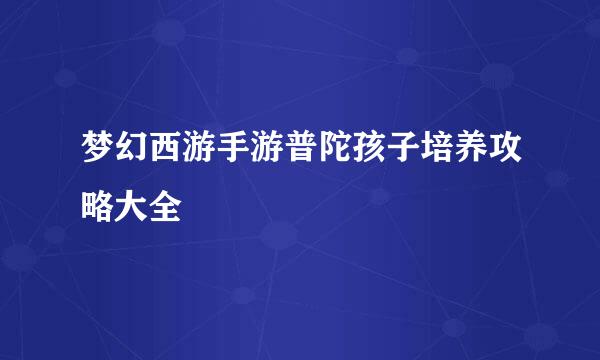 梦幻西游手游普陀孩子培养攻略大全