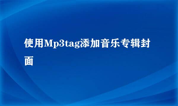 使用Mp3tag添加音乐专辑封面