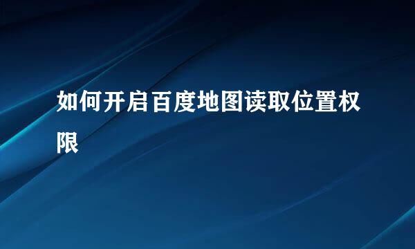 如何开启百度地图读取位置权限