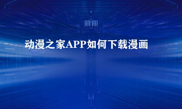 动漫之家APP如何下载漫画