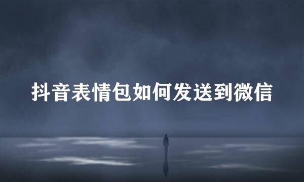 抖音表情包如何发送到微信