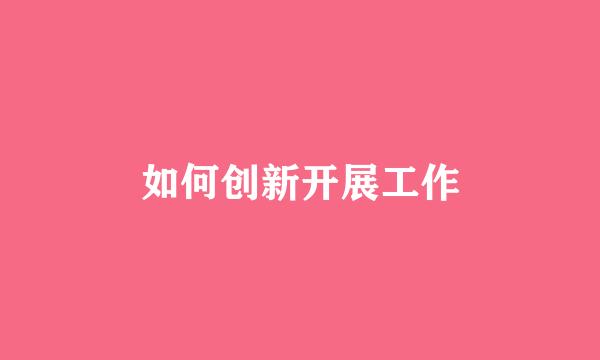 如何创新开展工作