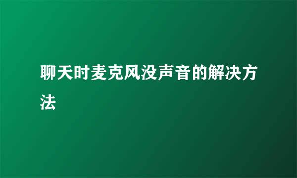 聊天时麦克风没声音的解决方法