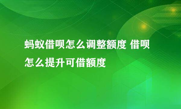 蚂蚁借呗怎么调整额度 借呗怎么提升可借额度