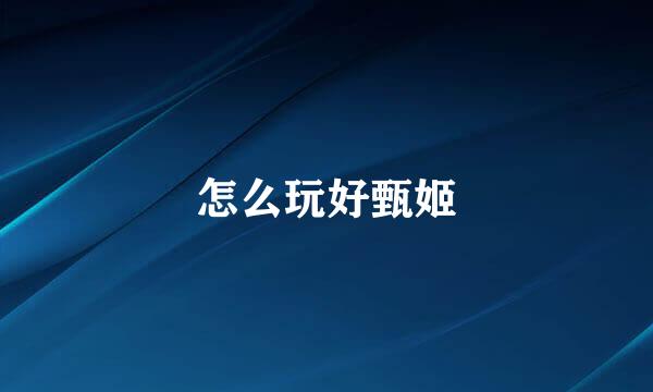 怎么玩好甄姬