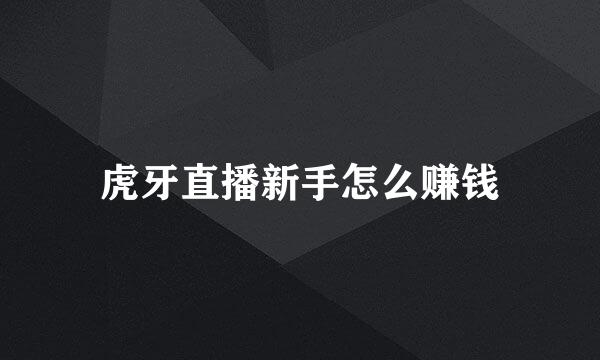 虎牙直播新手怎么赚钱