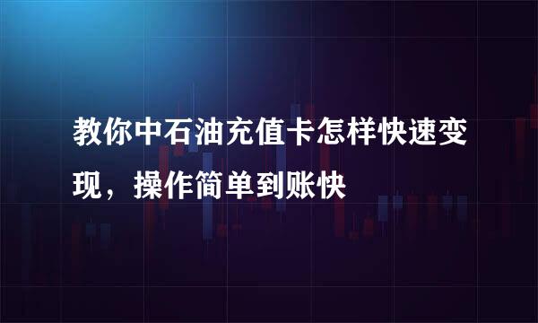 教你中石油充值卡怎样快速变现，操作简单到账快