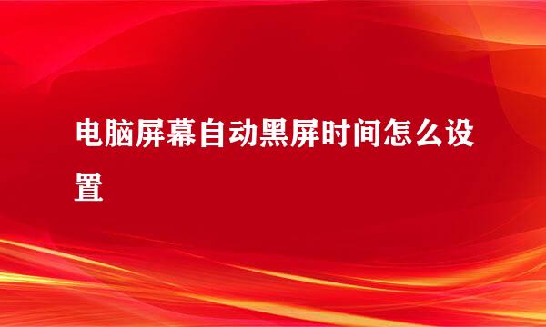 电脑屏幕自动黑屏时间怎么设置