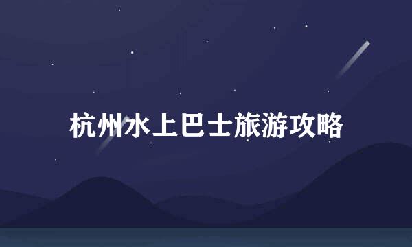 杭州水上巴士旅游攻略