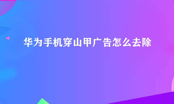 华为手机穿山甲广告怎么去除