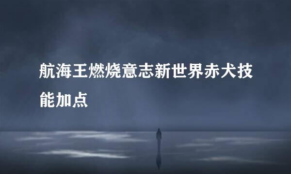 航海王燃烧意志新世界赤犬技能加点