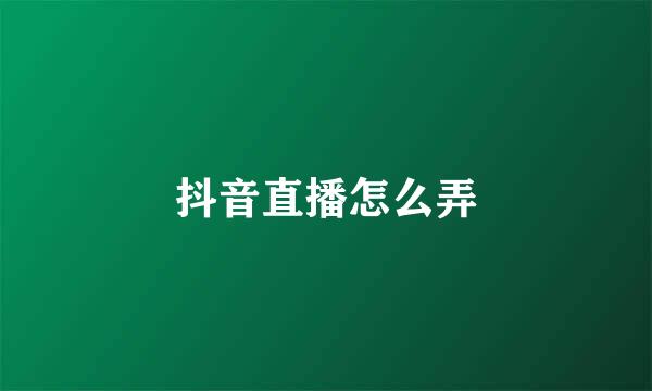 抖音直播怎么弄