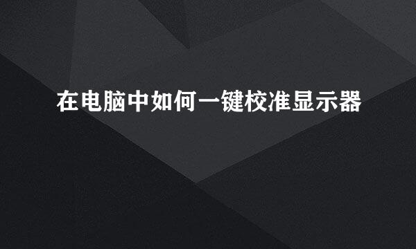 在电脑中如何一键校准显示器