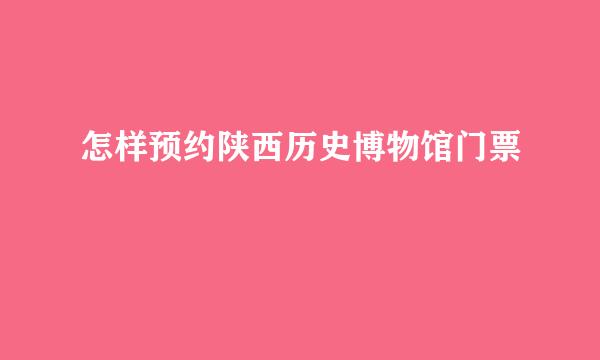 怎样预约陕西历史博物馆门票