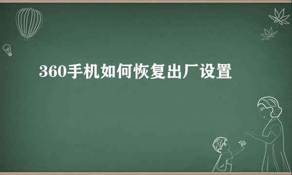 360手机如何恢复出厂设置