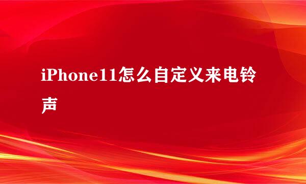 iPhone11怎么自定义来电铃声