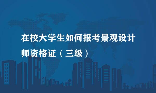 在校大学生如何报考景观设计师资格证（三级）