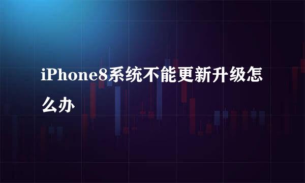 iPhone8系统不能更新升级怎么办