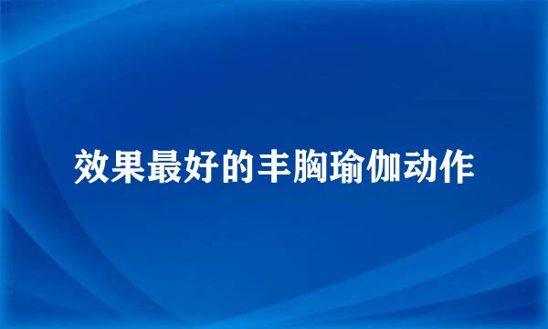 效果最好的丰胸瑜伽动作