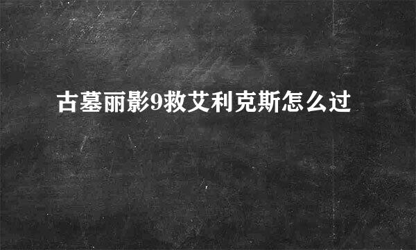 古墓丽影9救艾利克斯怎么过