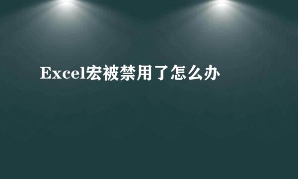 Excel宏被禁用了怎么办