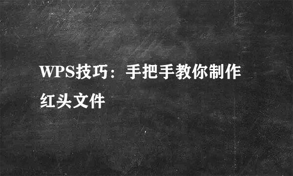 WPS技巧：手把手教你制作红头文件