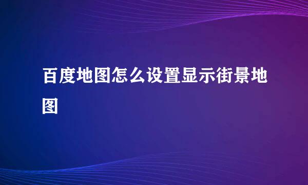 百度地图怎么设置显示街景地图