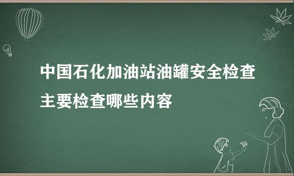 中国石化加油站油罐安全检查主要检查哪些内容