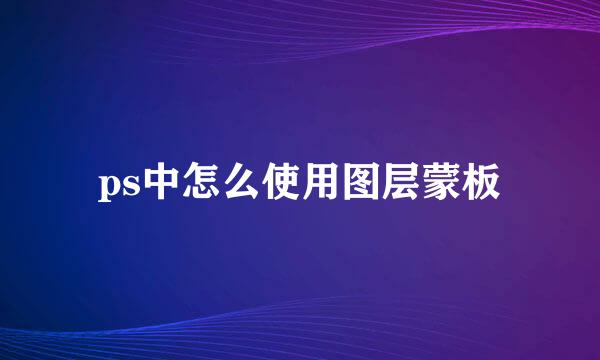 ps中怎么使用图层蒙板