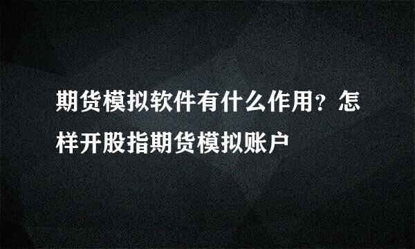 期货模拟软件有什么作用？怎样开股指期货模拟账户