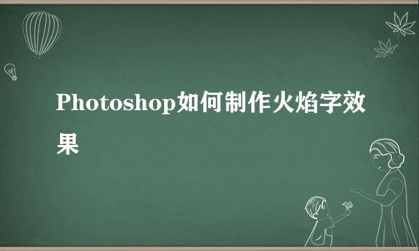 Photoshop如何制作火焰字效果