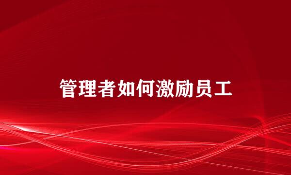 管理者如何激励员工