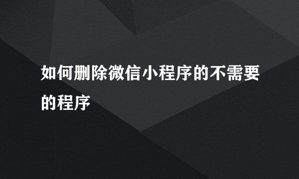 如何删除微信小程序的不需要的程序
