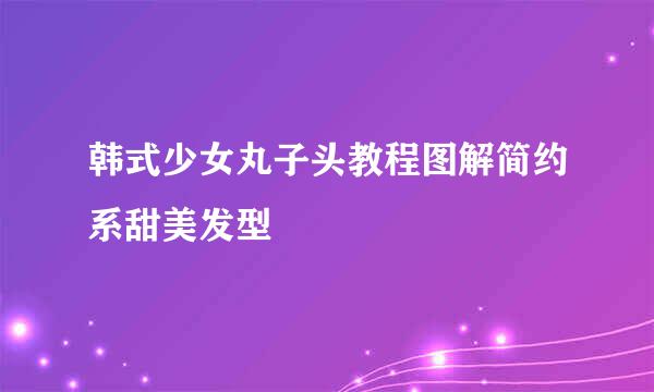韩式少女丸子头教程图解简约系甜美发型
