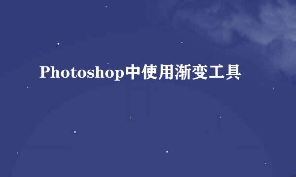 Photoshop中使用渐变工具