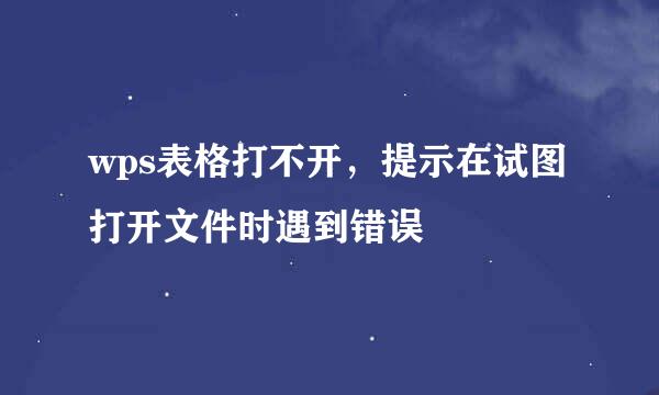 wps表格打不开，提示在试图打开文件时遇到错误
