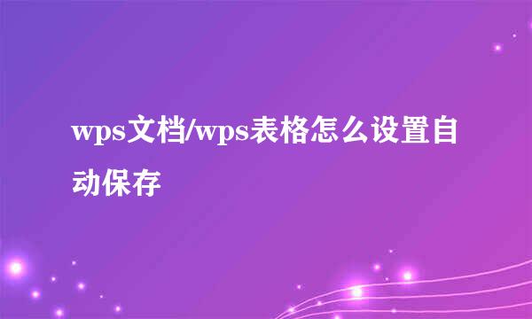 wps文档/wps表格怎么设置自动保存