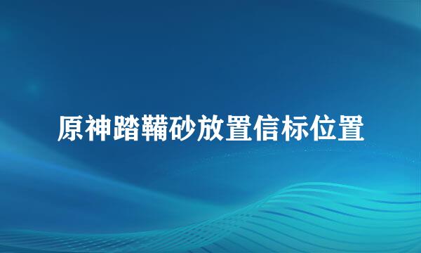 原神踏鞴砂放置信标位置