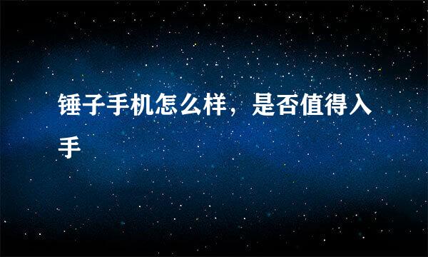 锤子手机怎么样，是否值得入手