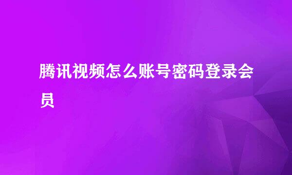 腾讯视频怎么账号密码登录会员