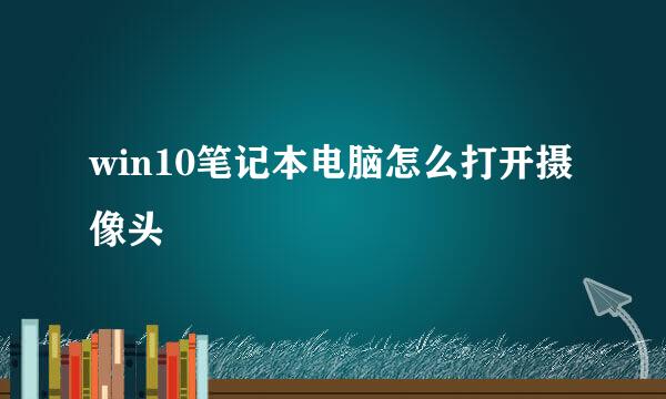 win10笔记本电脑怎么打开摄像头