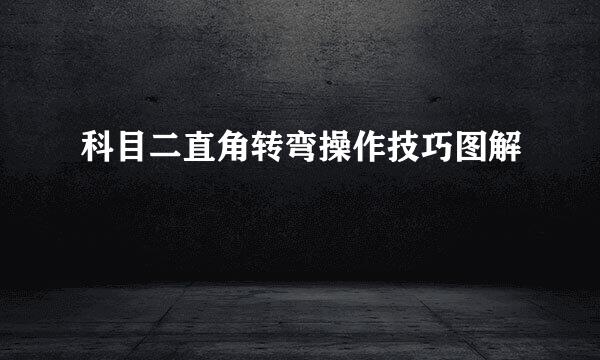 科目二直角转弯操作技巧图解