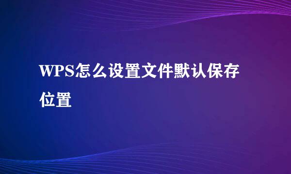WPS怎么设置文件默认保存位置