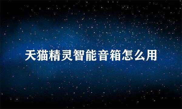 天猫精灵智能音箱怎么用
