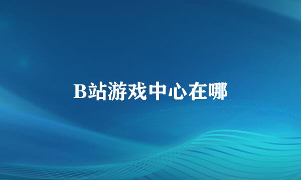 B站游戏中心在哪