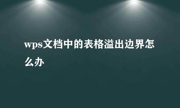 wps文档中的表格溢出边界怎么办